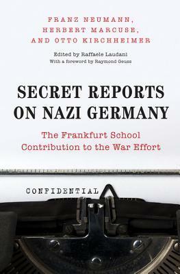 Secret Reports on Nazi Germany: The Frankfurt School Contribution to the War Effort by Herbert Marcuse, Raffaele Laudani, Franz Leopold Neumann, Raymond Geuss, Otto Kirchheimer