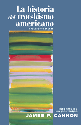 La Historia del Trotskismo Americano, 1928- 38: Informe de Un Partícipe = The History of American Trotskyism by James P. Cannon