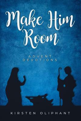 Make Him Room: Advent Devotions by Kirsten Oliphant