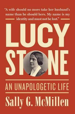 Lucy Stone: An Unapologetic Life by Sally G. McMillen
