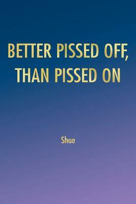 Better Pissed Off, Than Pissed on by Shae