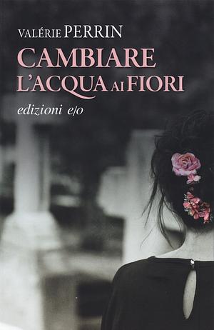 Cambiare l'acqua ai fiori by Valérie Perrin