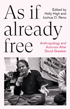 As If Already Free: Anthropology and Activism After David Graeber by Joshua O. Reno, Holly High