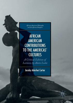 African American Contributions to the Americas' Cultures: A Critical Edition of Lectures by Alain Locke by Jacoby Adeshei Carter