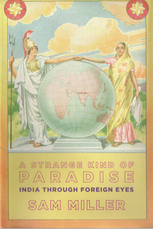 A Strange Kind of Paradise: India Through Foreign Eyes by Sam Miller
