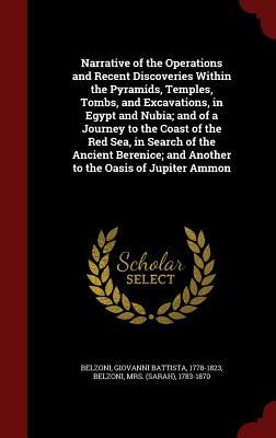 Narrative of the Operations and Recent Discoveries Within the Pyramids, Temples, Tombs, and Excavations, in Egypt and Nubia; And of a Journey to the C by Giovanni Battista Belzoni, 1783-1870 Belzoni