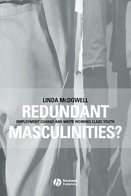 Redundant Masculinities?: Employment Change and White Working Class Youth by Linda McDowell