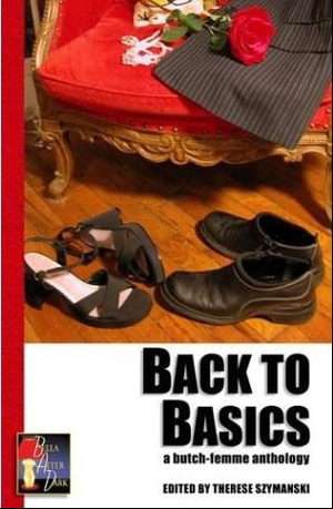 Back to Basics: A Butch-Femme Anthology by Joy Parks, M.J. Williamz, Jean Stewart, Nathalie Graham, M. Christian, Therese Szymanski, Laura DeHart Young, Julia Watts, DL White, L.E. Bland, Carol Rosenfeld, Amie M. Evans, Peggy J. Herring, Nairne Holtz, Lesléa Newman, Jean Roberta, Krysia Lycette Villón, Jesi O'Connell, Elizabeth Dunn, Karin Kallmaker, Jennifer Collins, Sabrina Wilcox, Barbara Johnson