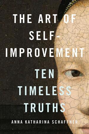 The Art of Self-Improvement: Ten Timeless Truths by Anna Katharina Schaffner