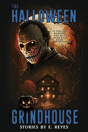 The Halloween Grindhouse: A Collection of Short Horror and Supernatural Stories by E. Reyes, E. Reyes