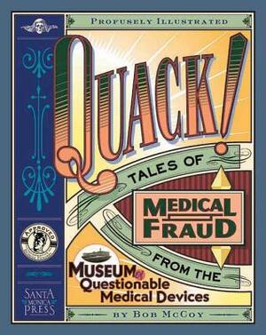 Quack!: Tales of Medical Fraud from the Museum of Questionable Medical Devices by Robert McCoy, Bob McCoy