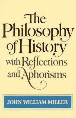 The Philosophy of History with Reflections and Aphorisms by John William Miller