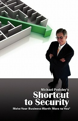 Michael Podolny's Shortcut to Security Make Your Business Worth More to You by Michael Podolny, Joel Eisenberg