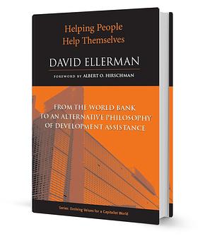 Helping People Help Themselves: From the World Bank to an Alternative Philosophy of Development Assistance by David P. Ellerman