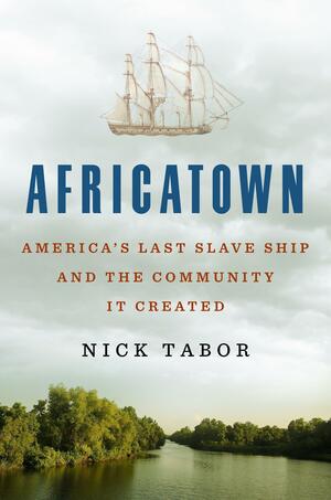 Africatown: America's Last Slave Ship and the Community It Created by Nick Tabor