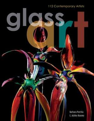 Glass Art: 112 Contemporary Artists by Barbara Purchia, E. Ashley Rooney