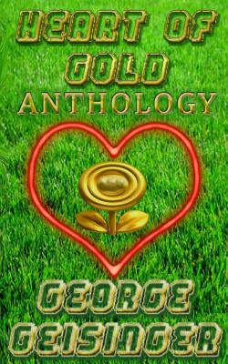 Heart of Gold Anthology by George S. Geisinger