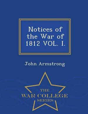 Notices of the War of 1812 Vol. I. - War College Series by John Armstrong