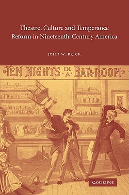 Theatre, Culture and Temperance Reform in Nineteenth-Century America by John W. Frick