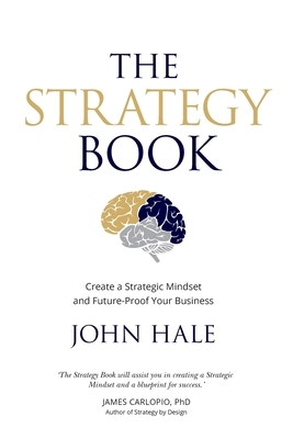 The Strategy Book: Create a Strategic Mindset and Future-Proof Your Business by John Hale