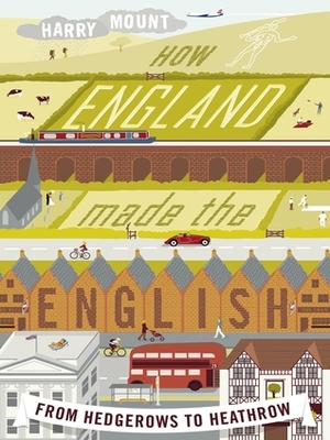 How England Made the English: From Hedgerows to Heathrow by Harry Mount