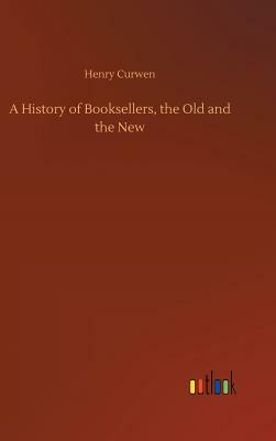 A History of Booksellers, the Old and the New by Henry Curwen