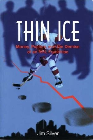 Thin Ice: Money, Politics and the Demise of a NHL Franchise by Jim Silver