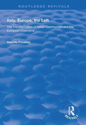 Italy, Europe, the Left: The Transformation of Italian Communism and the European Imperative by Vassilis Fouskas