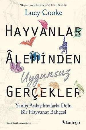 Hayvanlar Aleminden Uygunsuz Gerçekler: Yanlış Anlaşılmalarla Dolu Bir Hayvanat Bahçesi by Lucy Cooke