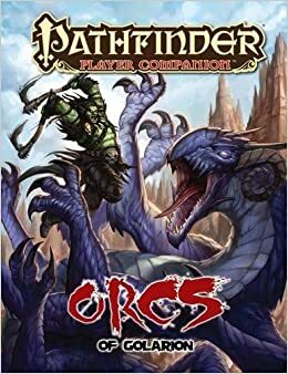 Pathfinder Player Companion: Orcs of Golarion by Richard Pett, Sean K. Reynolds, J.D. Wiker, Rob McCreary, Steve Kenson