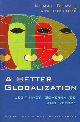 A Better Globalization: Legitimacy, Governance, and Reform by Kemal Dervis