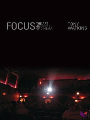 Focus: The Art and Soul of Cinema by Tony Watkins