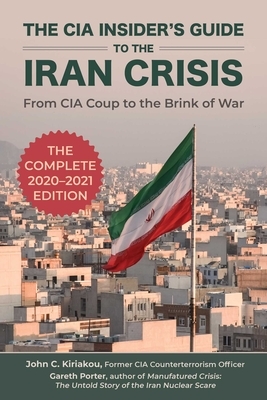 The CIA Insider's Guide to the Iran Crisis: From CIA Coup to the Brink of War by Gareth Porter, John Kiriakou