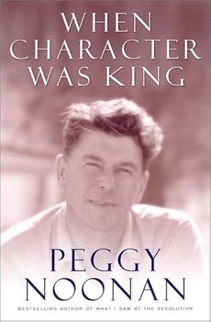 When Character was King: A Story of Ronald Reagan by Peggy Noonan