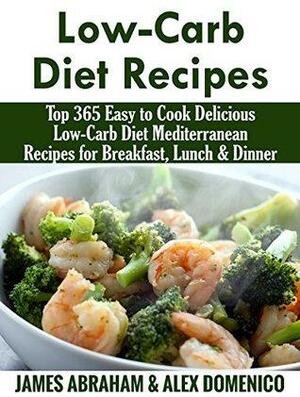 Low-Carb Diet Recipes: Top 365 Easy to Cook Delicious Low-Carb Diet Mediterranean Recipes for Breakfast, Lunch & Dinner by Alex Dominico, James Abraham
