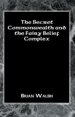 The Secret Commonwealth and the Fairy Belief Complex by Brian Walsh