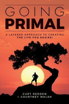 Going PRIMAL: A Layered Approach to Creating the Life You Desire by Courtney Walsh, Curt Redden
