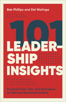 101 Leadership Insights: Practical Tools, Tips, and Techniques for New and Seasoned Leaders by del Walinga, Bob Phillips