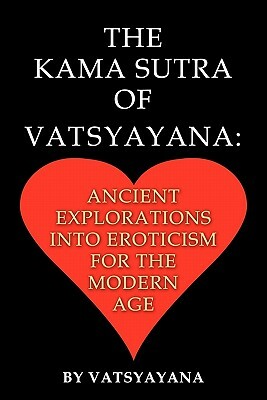 The Kama Sutra of Vatsyayana: Ancient Explorations Into Eroticism for the Modern Age by Vatsyayana