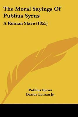 The Moral Sayings of Publius Syrus: A Roman Slave by Darius Lyman Jr., Publilius Syrus
