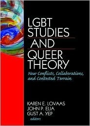 LGBT Studies and Queer Theory: New Conflicts, Collaborations, and Contested Terrain by John P. Elia, Karen E. Lovaas, Gust A. Yep