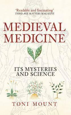 Medieval Medicine: Its Mysteries and Science by Toni Mount