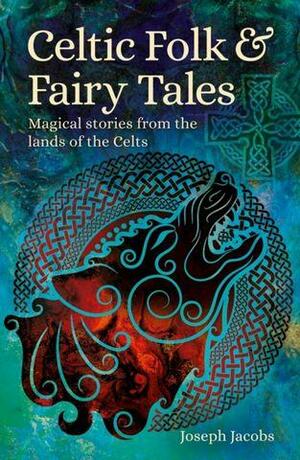Celtic Folk &amp; Fairy Tales: Magical Stories from the Lands of the Celts by Joseph Jacobs