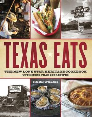 Texas Eats: The New Lone Star Heritage Cookbook, with More Than 200 Recipes by Robb Walsh