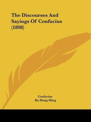 The Discourses And Sayings Of Confucius (1898) by Confucius, Ku Hung-Ming