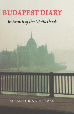 Budapest Diary: In Search of the Motherbook by Susan Rubin Suleiman