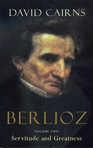 Berlioz, Volume 2: Servitude and Greatness, 1832 - 1869 by David Cairns