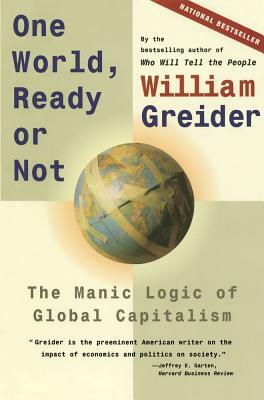 One World, Ready or Not: The Manic Logic of Global Capitalism by William Greider