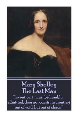 Mary Shelley - The Last Man: "Invention, it must be humbly admitted, does not consist in creating out of void, but out of chaos." by Mary Shelley