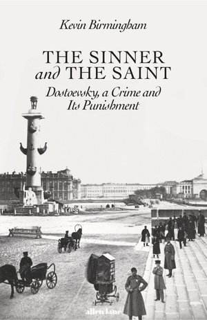 The Sinner and the Saint: Dostoevsky, a Crime and Its Punishment by Kevin Birmingham